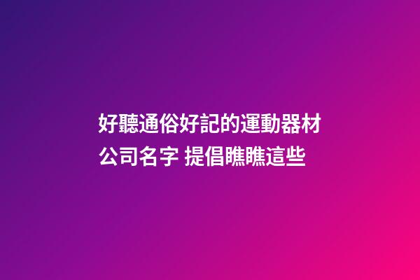 好聽通俗好記的運動器材公司名字 提倡瞧瞧這些